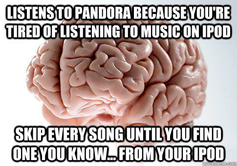 listens to pandora because you're tired of listening to music on ipod skip every song until you find one you know... from your ipod - listens to pandora because you're tired of listening to music on ipod skip every song until you find one you know... from your ipod  Scumbag Brain