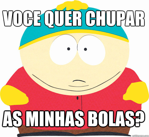 Voce quer chupar as minhas bolas?  