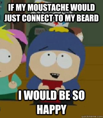 If my moustache would just connect to my beard I would be so happy  Craig - I would be so happy