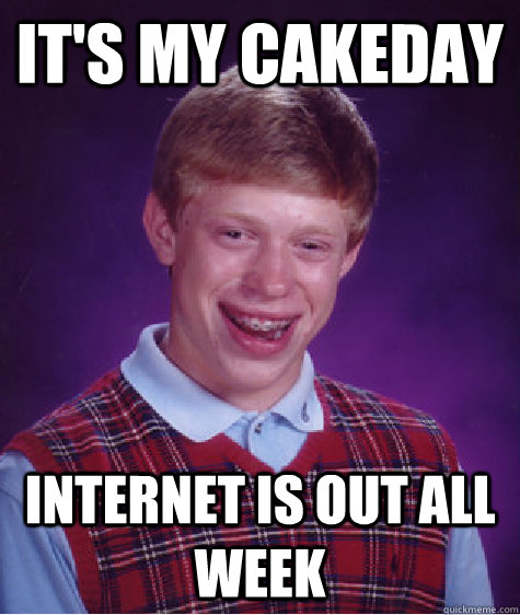 It's my cakeday Internet is out all week - It's my cakeday Internet is out all week  Misc