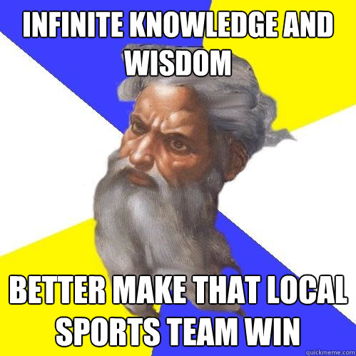 Infinite KNOWLEDGE AND WISDOM better make that local sports team win  Advice God