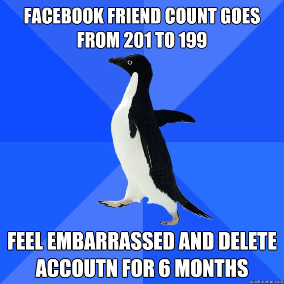 Facebook friend count goes from 201 to 199 feel embarrassed and delete accoutn for 6 months  Socially Awkward Penguin