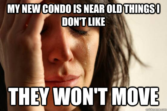 My new condo is near old things I don't like They won't move   First World Problems