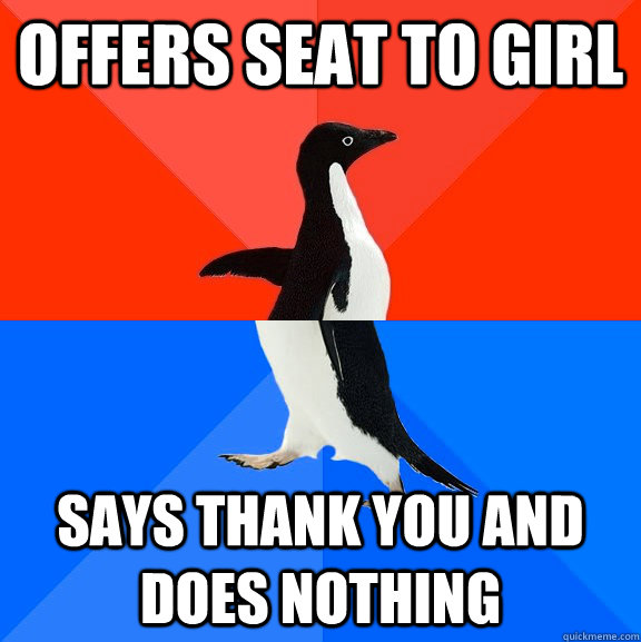 Offers Seat to Girl  Says thank you and does nothing  Socially Awesome Awkward Penguin