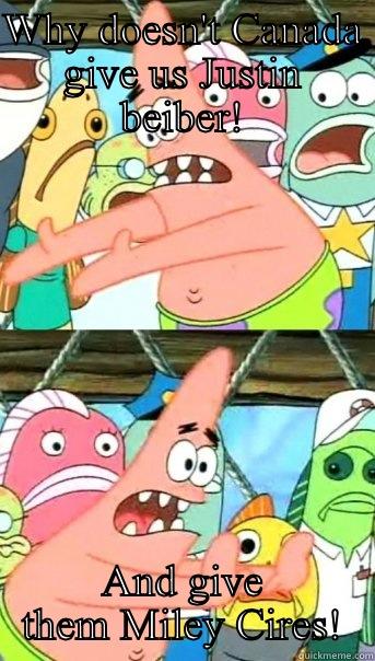 WHY DOESN'T CANADA GIVE US JUSTIN BEIBER! AND GIVE THEM MILEY CIRES! Push it somewhere else Patrick