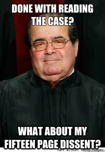 Done with reading the case? What about my fifteen page dissent?  Scumbag Scalia