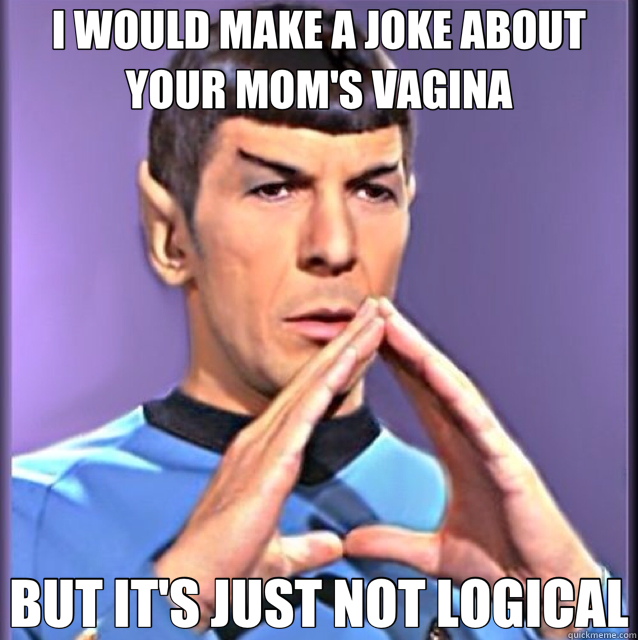 I WOULD MAKE A JOKE ABOUT YOUR MOM'S VAGINA BUT IT'S JUST NOT LOGICAL - I WOULD MAKE A JOKE ABOUT YOUR MOM'S VAGINA BUT IT'S JUST NOT LOGICAL  Spock