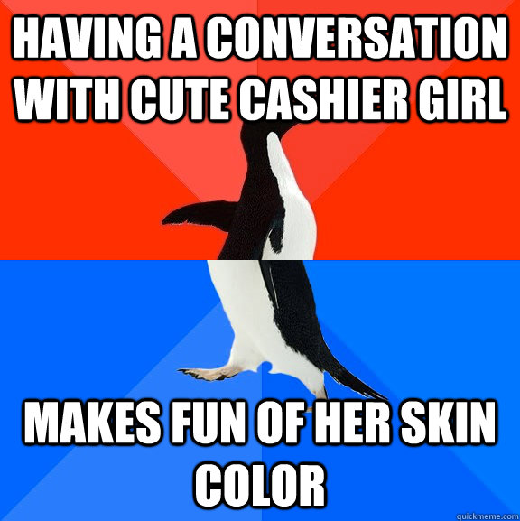 Having a conversation with cute cashier girl makes fun of her skin color  Socially Awesome Awkward Penguin