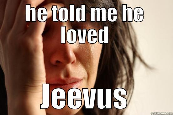 HE TOLD ME HE LOVED JEEVUS First World Problems