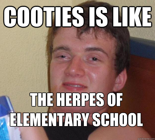 Cooties is like the herpes of elementary school
 - Cooties is like the herpes of elementary school
  10 Guy