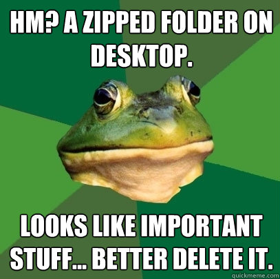 hm? a zipped folder on desktop. looks like important stuff... better delete it.   Foul Bachelor Frog