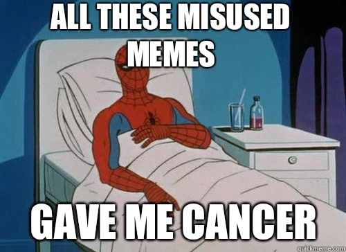 All these misused memes Gave me cancer  Sick Spiderman