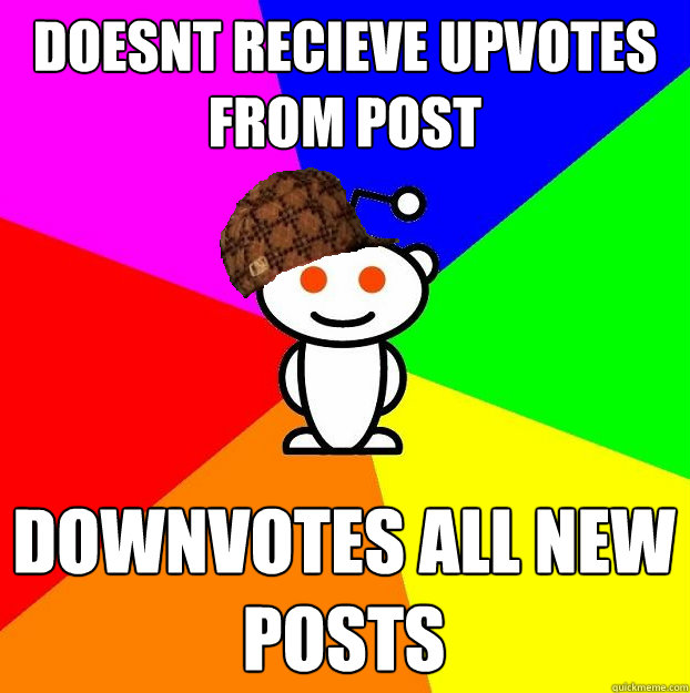 Doesnt recieve upvotes from post downvotes all new posts  Scumbag Redditor
