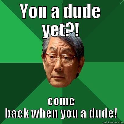 YOU A DUDE YET?! COME BACK WHEN YOU A DUDE! High Expectations Asian Father