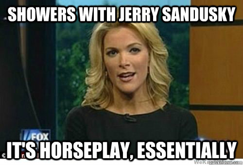 showers with jerry sandusky It's horseplay, essentially - showers with jerry sandusky It's horseplay, essentially  Megyn Kelly Soylent Green