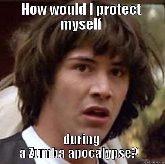 HOW WOULD I PROTECT MYSELF DURING A ZUMBA APOCALYPSE?   conspiracy keanu