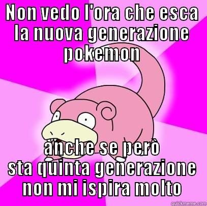 NON VEDO L'ORA CHE ESCA LA NUOVA GENERAZIONE POKEMON ANCHE SE PERÒ STA QUINTA GENERAZIONE NON MI ISPIRA MOLTO Slowpoke