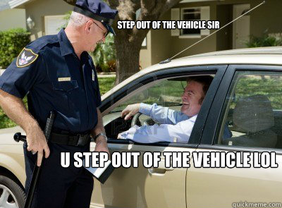 Step out of the vehicle sir u step out of the vehicle lol - Step out of the vehicle sir u step out of the vehicle lol  Misc