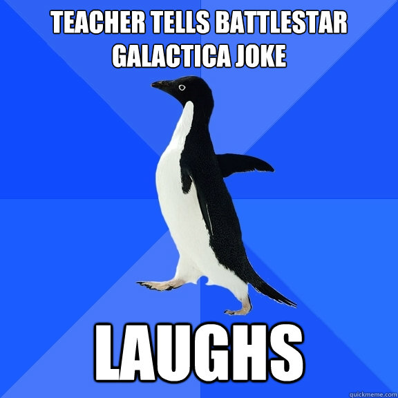 Teacher TELLS Battlestar Galactica joke Laughs  Socially Awkward Penguin
