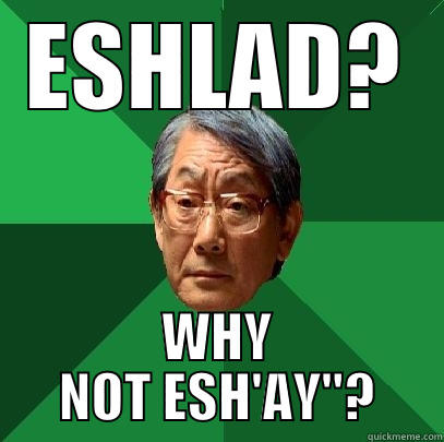 ESHLAD? WHY NOT ESH'AY