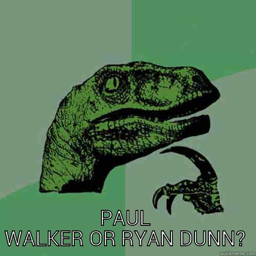  PAUL WALKER OR RYAN DUNN? Philosoraptor