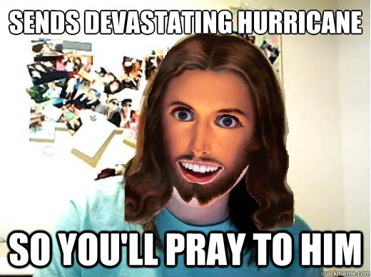 Sends devastating hurricane so you'll pray to him - Sends devastating hurricane so you'll pray to him  Overly Attached Jesus