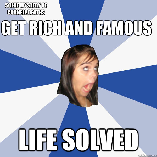 get rich and famous  life solved Solve mystery of Cornell deaths  Annoying Facebook Girl