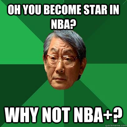 Oh you become star in nba? Why not NBA+?  High Expectations Asian Father