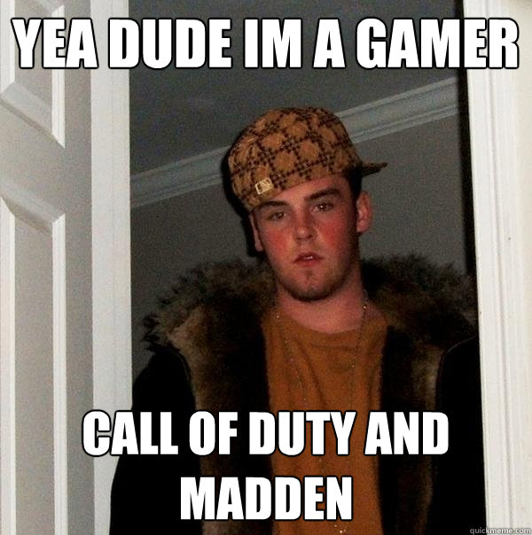 yea dude im a gamer call of duty and madden - yea dude im a gamer call of duty and madden  Scumbag Steve