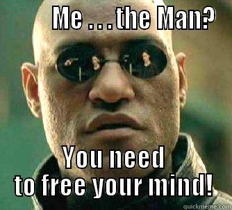Matrix Meme 2 -          ME . . . THE MAN? YOU NEED TO FREE YOUR MIND! Matrix Morpheus
