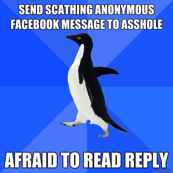Send scathing anonymous facebook message to asshole Afraid to read reply  Socially Awkward Penguin