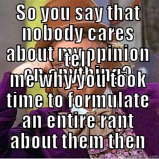 SO YOU SAY THAT NOBODY CARES ABOUT MY OPINION ON ANYTHING? TELL ME WHY YOU TOOK TIME TO FORMULATE AN ENTIRE RANT ABOUT THEM THEN Condescending Wonka