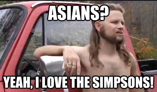 Asians? Yeah, I love the Simpsons!  Almost Politically Correct Redneck