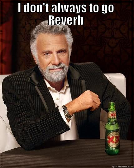 I DON'T ALWAYS TO GO REVERB  The Most Interesting Man In The World