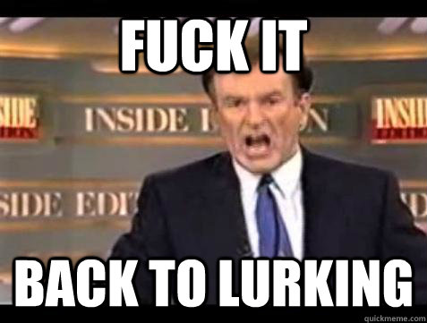Fuck it back to lurking  Bill OReilly Fuck It