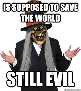 Is supposed to save the world Still evil - Is supposed to save the world Still evil  Scumbag Lashtor