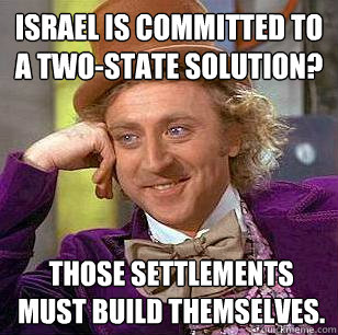 Israel is committed to a two-state solution? Those settlements must build themselves.  Condescending Wonka