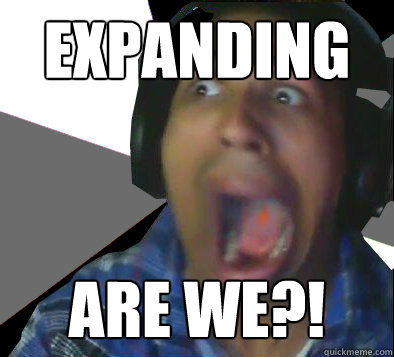 EXPANDING ARE WE?!  