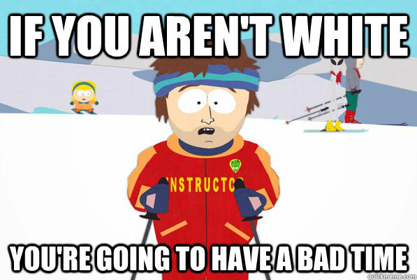 If you aren't white  You're going to have a bad time - If you aren't white  You're going to have a bad time  Bad Time Ski Instructor