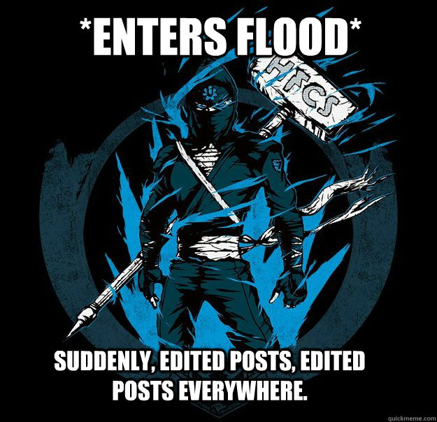 *Enters Flood* Suddenly, edited posts, edited posts everywhere.  