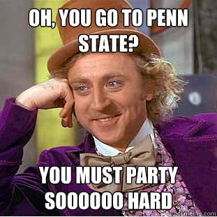 oh, you go to penn state? You must party soooooo hard - oh, you go to penn state? You must party soooooo hard  Condescending Wonka