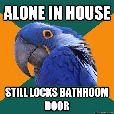 alone in house still locks bathroom door  Paranoid Parrot