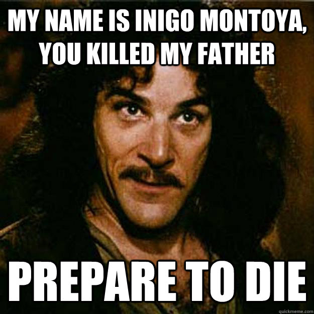 My name is Inigo Montoya, you killed my father Prepare to die  Inigo Montoya