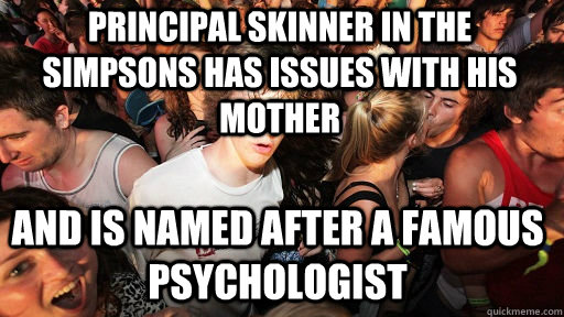 PRINCIPAL SKINNER in the simpsons has issues with his mother and is named after a famous psychologist  Sudden Clarity Clarence