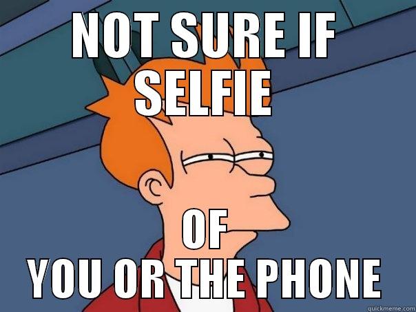 NOT SURE IF SELFIE OF YOU OR THE PHONE Futurama Fry