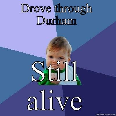 DROVE THROUGH DURHAM STILL ALIVE Success Kid