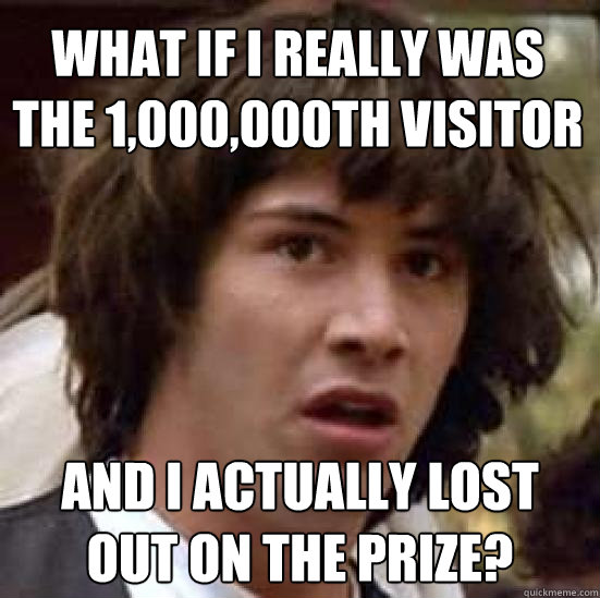 What if I really was the 1,000,000th visitor and I actually lost out on the prize? - What if I really was the 1,000,000th visitor and I actually lost out on the prize?  conspiracy keanu