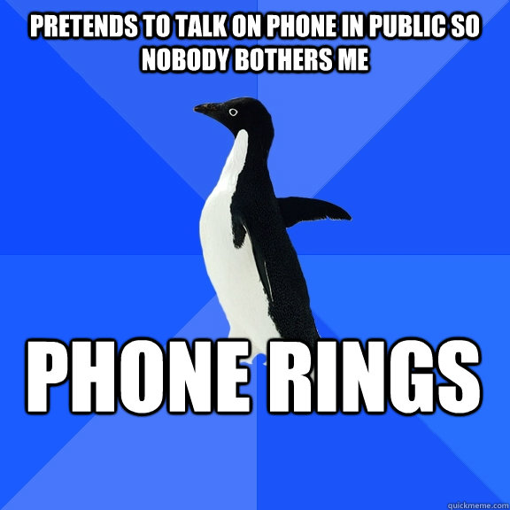 Pretends to talk on phone in public so nobody bothers me Phone rings - Pretends to talk on phone in public so nobody bothers me Phone rings  Socially Awkward Penguin