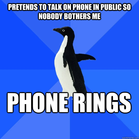 Pretends to talk on phone in public so nobody bothers me Phone rings  Socially Awkward Penguin