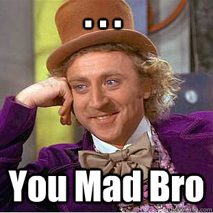 . . . You Mad Bro  Condescending Wonka